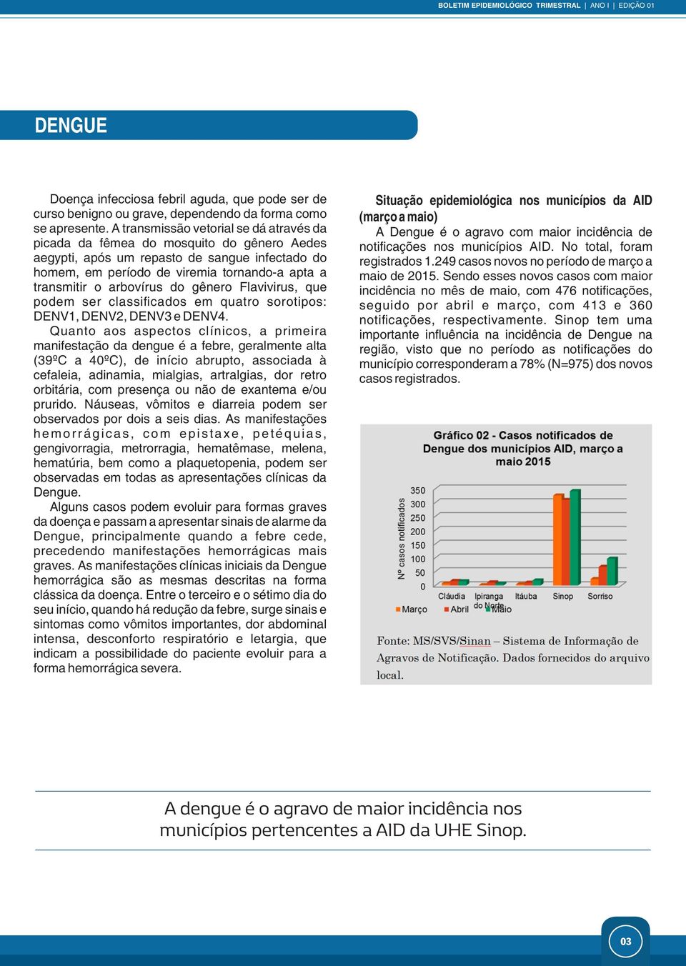 arbovírus do gênero Flavivirus, que podem ser classificados em quatro sorotipos: DENV1, DENV2, DENV3 e DENV4.