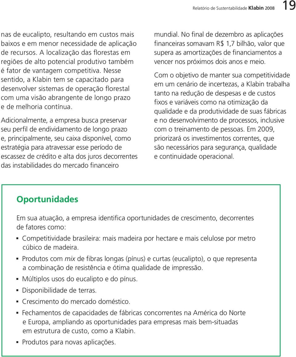 Nesse sentido, a Klabin tem se capacitado para desenvolver sistemas de operação florestal com uma visão abrangente de longo prazo e de melhoria contínua.