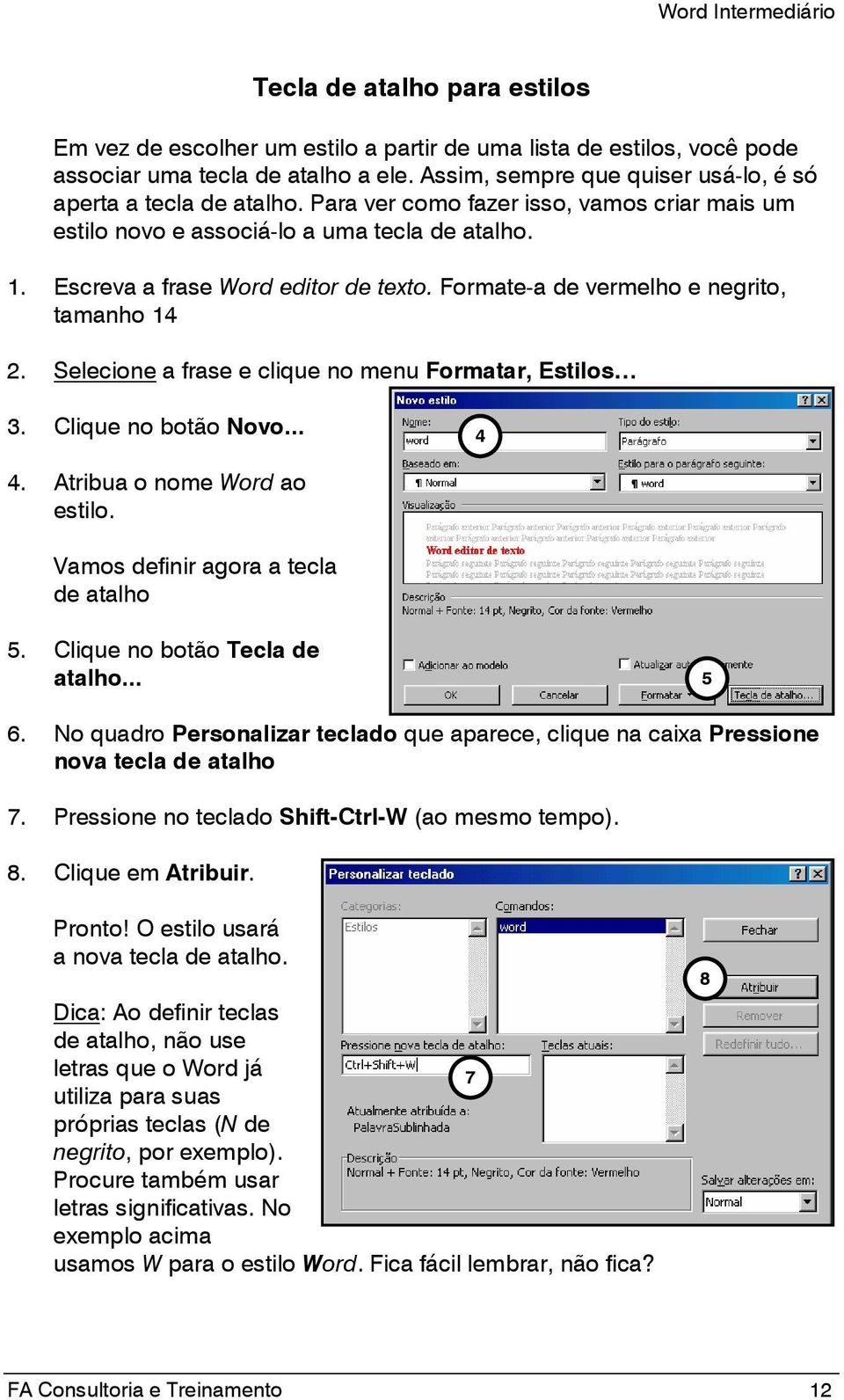 Formate-a de vermelho e negrito, tamanho 14 2. Selecione a frase e clique no menu Formatar, Estilos 3. Clique no botão Novo... 4 4. Atribua o nome Word ao estilo.