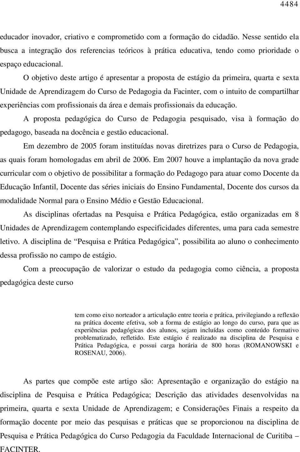 O objetivo deste artigo é apresentar a proposta de estágio da primeira, quarta e sexta Unidade de Aprendizagem do Curso de Pedagogia da Facinter, com o intuito de compartilhar experiências com