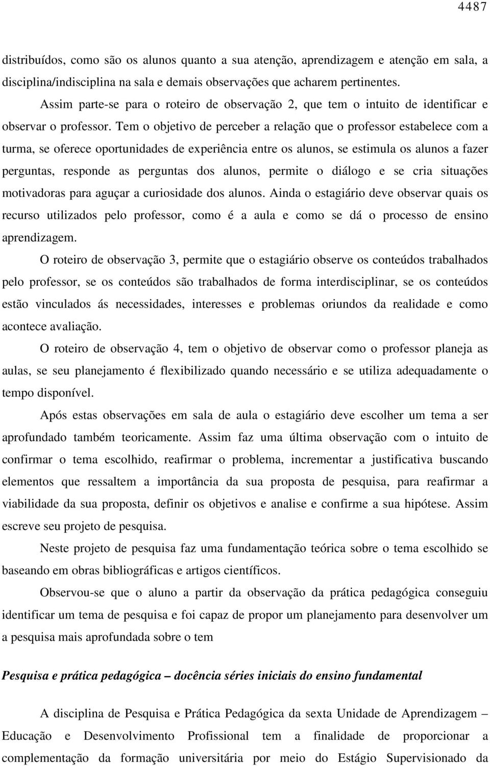 Tem o objetivo de perceber a relação que o professor estabelece com a turma, se oferece oportunidades de experiência entre os alunos, se estimula os alunos a fazer perguntas, responde as perguntas