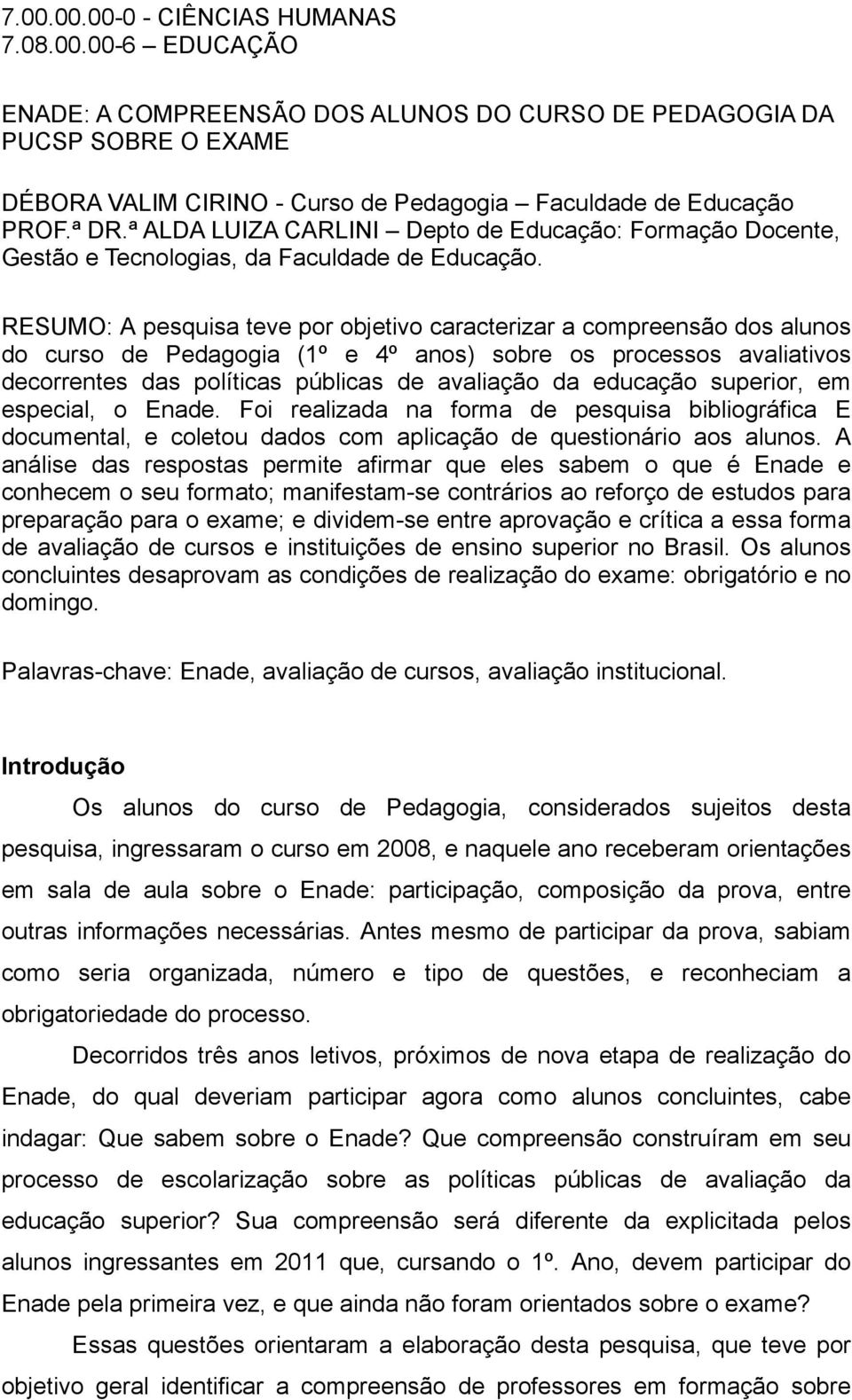 RESUMO: A pesquisa teve por objetivo caracterizar a compreensão dos alunos do curso de Pedagogia (1º e 4º anos) sobre os processos avaliativos decorrentes das políticas públicas de avaliação da