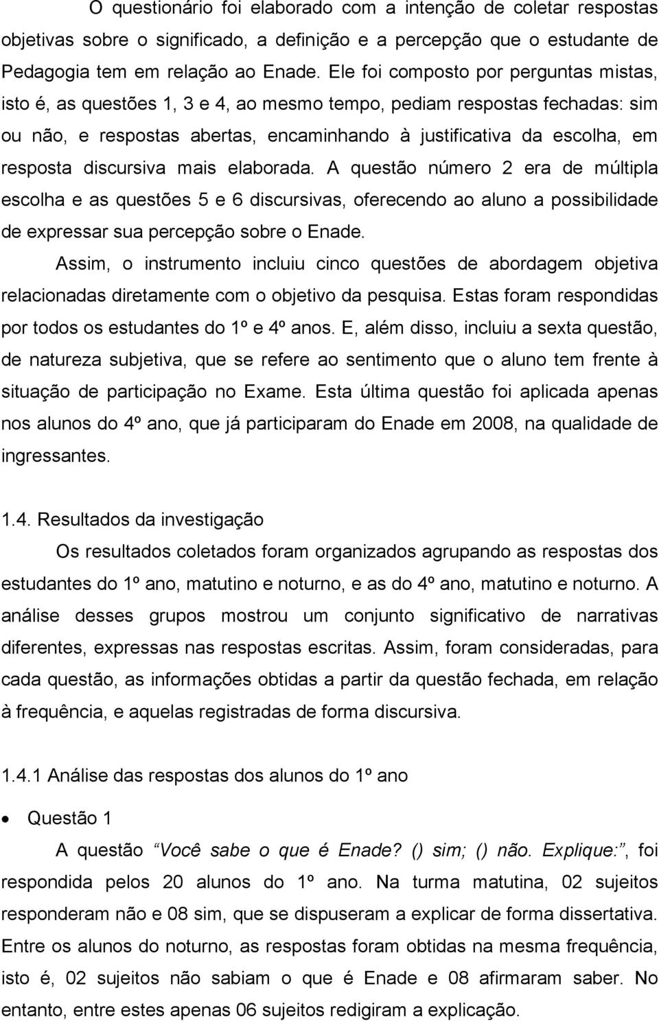 discursiva mais elaborada. A questão número 2 era de múltipla escolha e as questões 5 e 6 discursivas, oferecendo ao aluno a possibilidade de expressar sua percepção sobre o Enade.