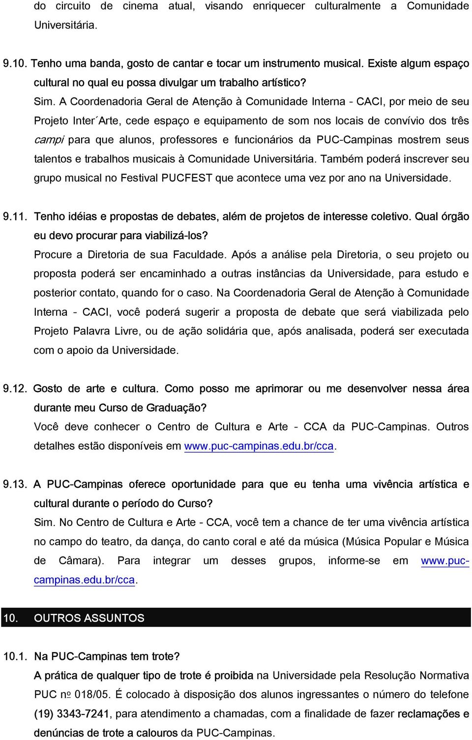 A Coordenadoria Geral de Atenção à Comunidade Interna - CACI, por meio de seu Projeto Inter Arte, cede espaço e equipamento de som nos locais de convívio dos três campi para que alunos, professores e