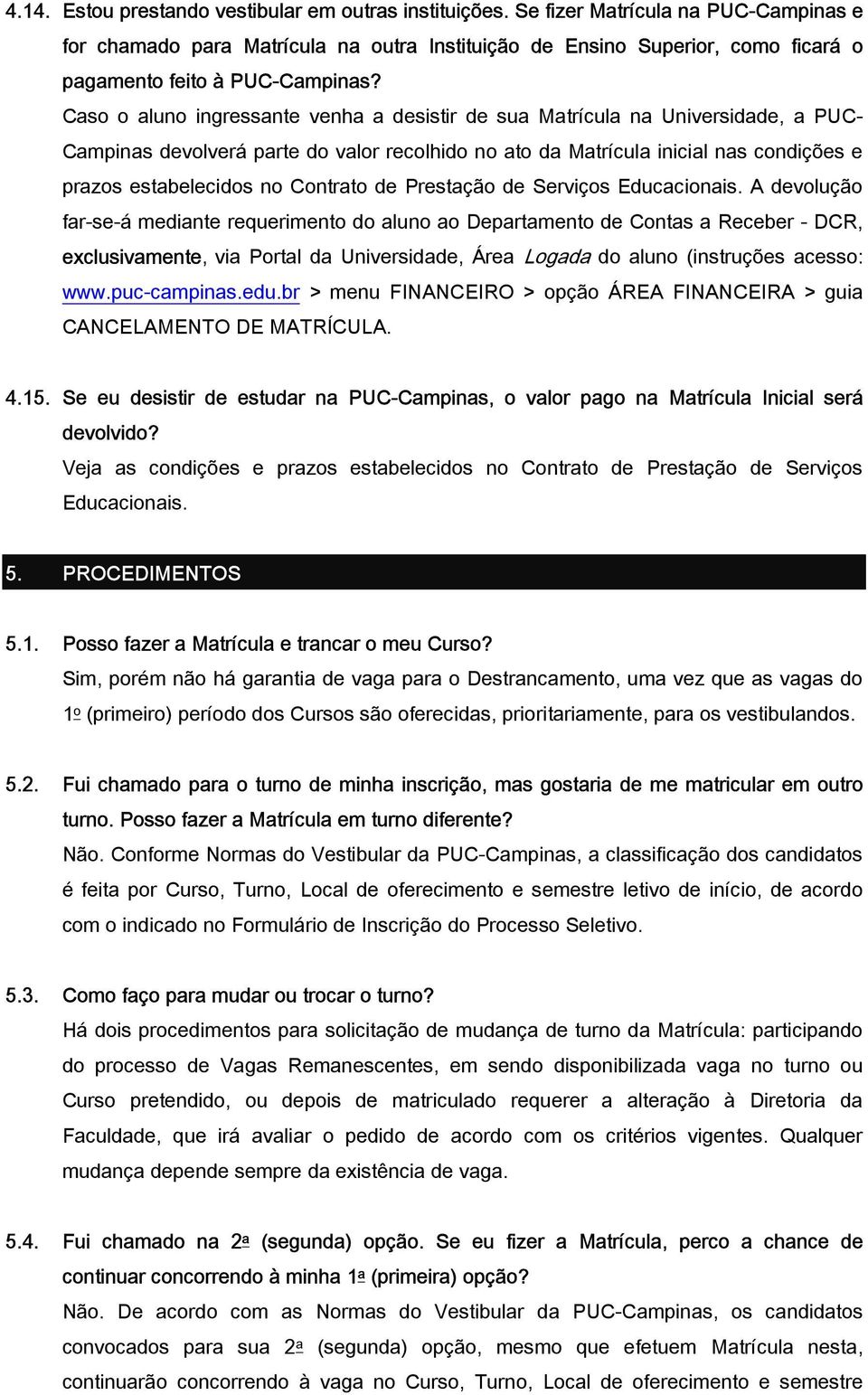 Caso o aluno ingressante venha a desistir de sua Matrícula na Universidade, a PUC- Campinas devolverá parte do valor recolhido no ato da Matrícula inicial nas condições e prazos estabelecidos no