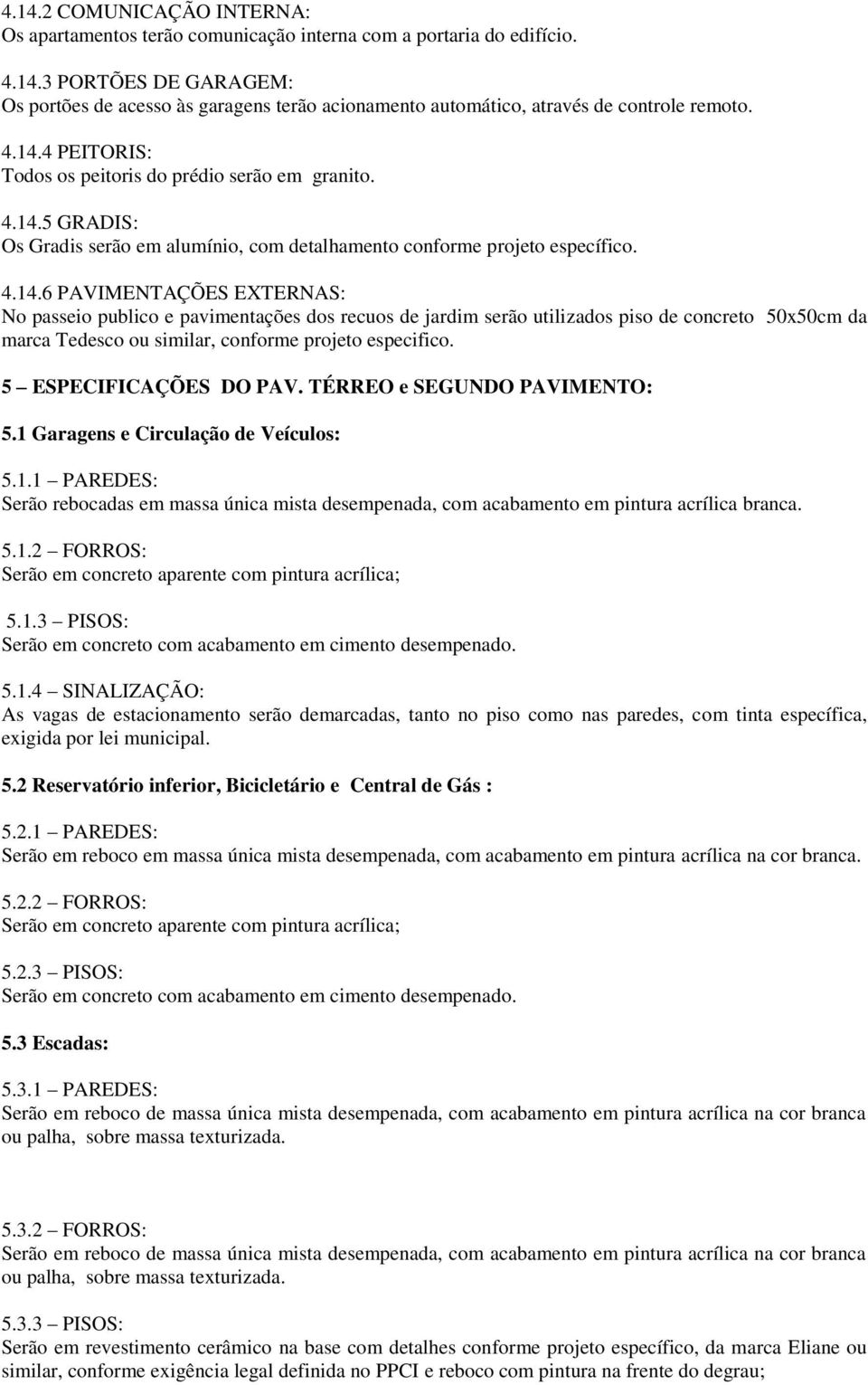 5 ESPECIFICAÇÕES DO PAV. TÉRREO e SEGUNDO PAVIMENTO: 5.1 Garagens e Circulação de Veículos: 5.1.1 PAREDES: Serão rebocadas em massa única mista desempenada, com acabamento em pintura acrílica branca.