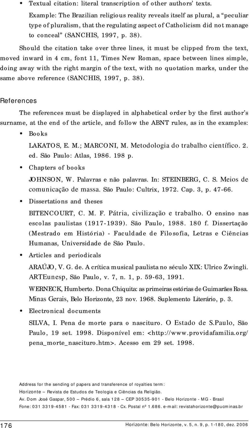 Should the citation take over three lines, it must be clipped from the text, moved inward in 4 cm, font 11, Times New Roman, space between lines simple, doing away with the right margin of the text,