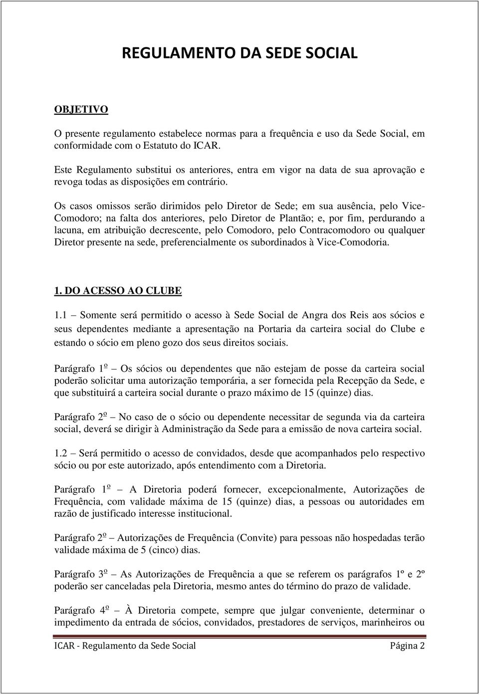 Os casos omissos serão dirimidos pelo Diretor de Sede; em sua ausência, pelo Vice- Comodoro; na falta dos anteriores, pelo Diretor de Plantão; e, por fim, perdurando a lacuna, em atribuição