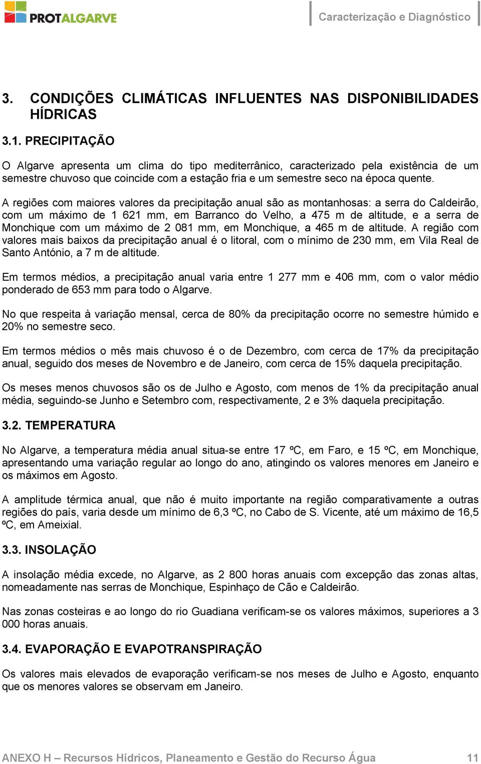 A regiões com maiores valores da precipitação anual são as montanhosas: a serra do Caldeirão, com um máximo de 1 621 mm, em Barranco do Velho, a 475 m de altitude, e a serra de Monchique com um