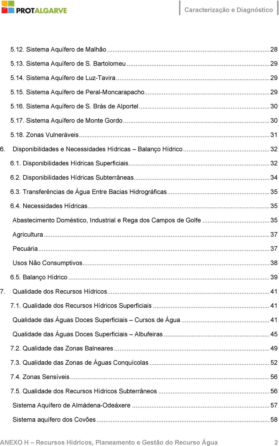 .. 32 6.2. Disponibilidades Hídricas Subterrâneas...34 6.3. Transferências de Água Entre Bacias Hidrográficas...35 6.4. Necessidades Hídricas.