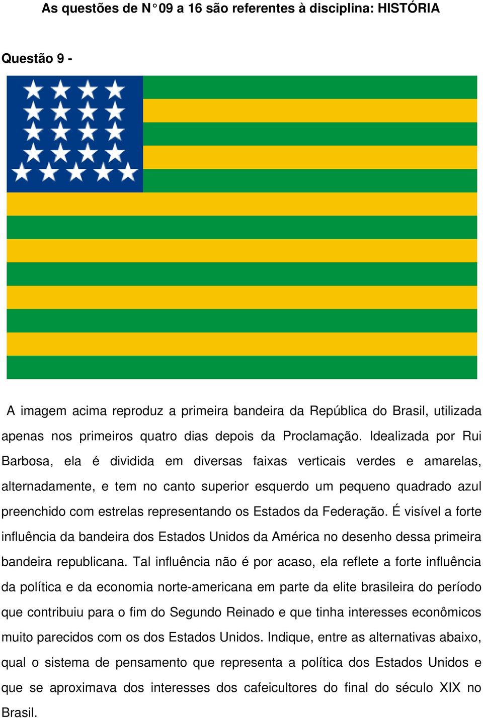 Idealizada por Rui Barbosa, ela é dividida em diversas faixas verticais verdes e amarelas, alternadamente, e tem no canto superior esquerdo um pequeno quadrado azul preenchido com estrelas