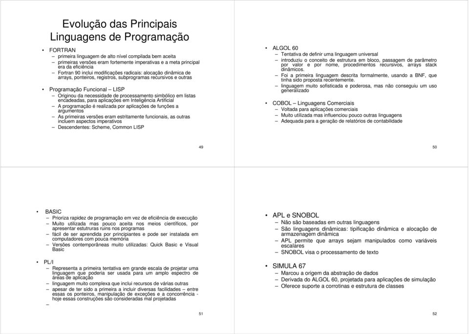 simbólico em listas encadeadas, para aplicações em Inteligência Artificial A programação é realizada por aplicações de funções a argumentos As primeiras versões eram estritamente funcionais, as