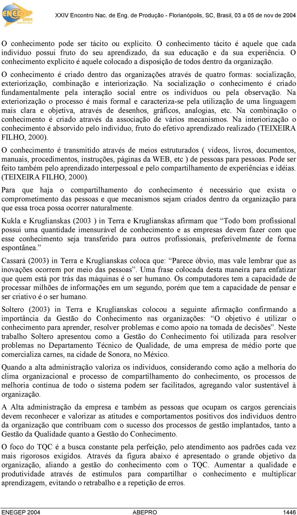 O conhecimento é criado dentro das organizações através de quatro formas: socialização, exteriorização, combinação e interiorização.