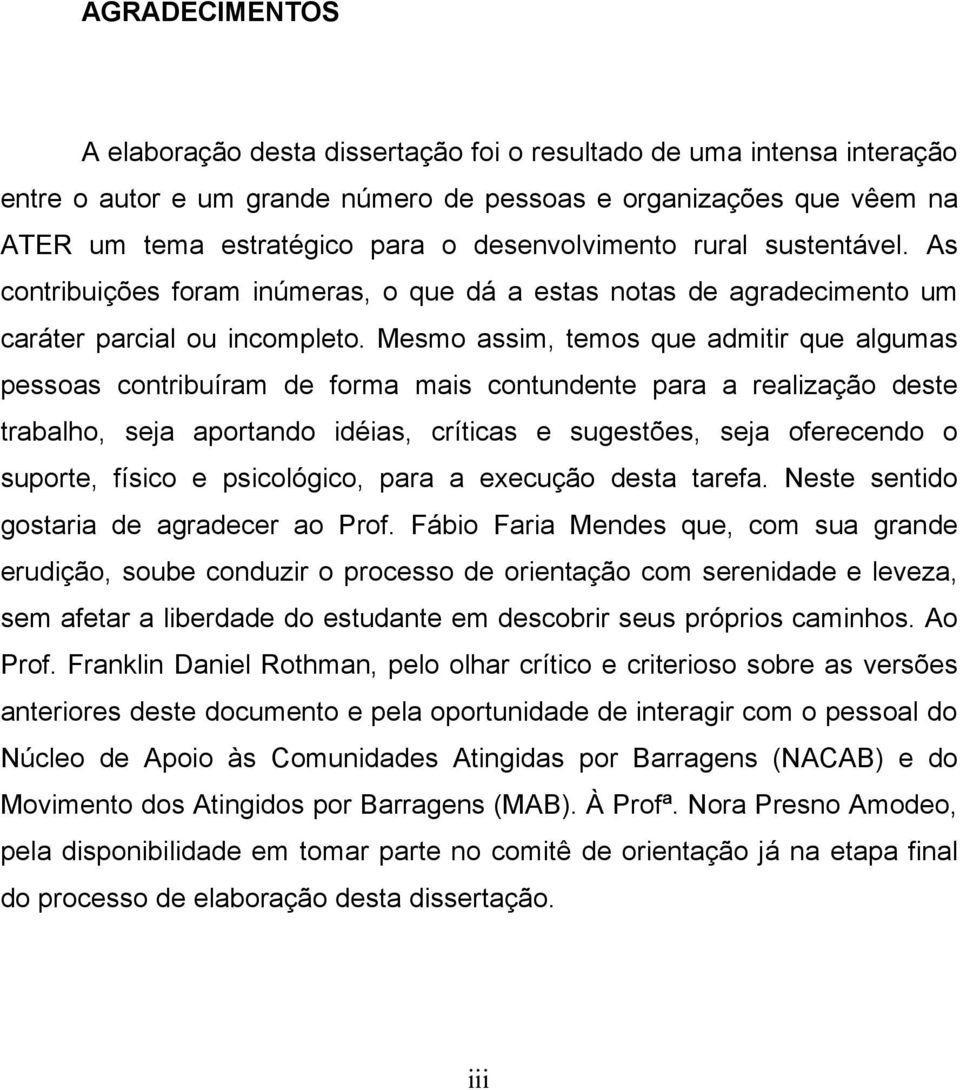 Mesmo assim, temos que admitir que algumas pessoas contribuíram de forma mais contundente para a realização deste trabalho, seja aportando idéias, críticas e sugestões, seja oferecendo o suporte,