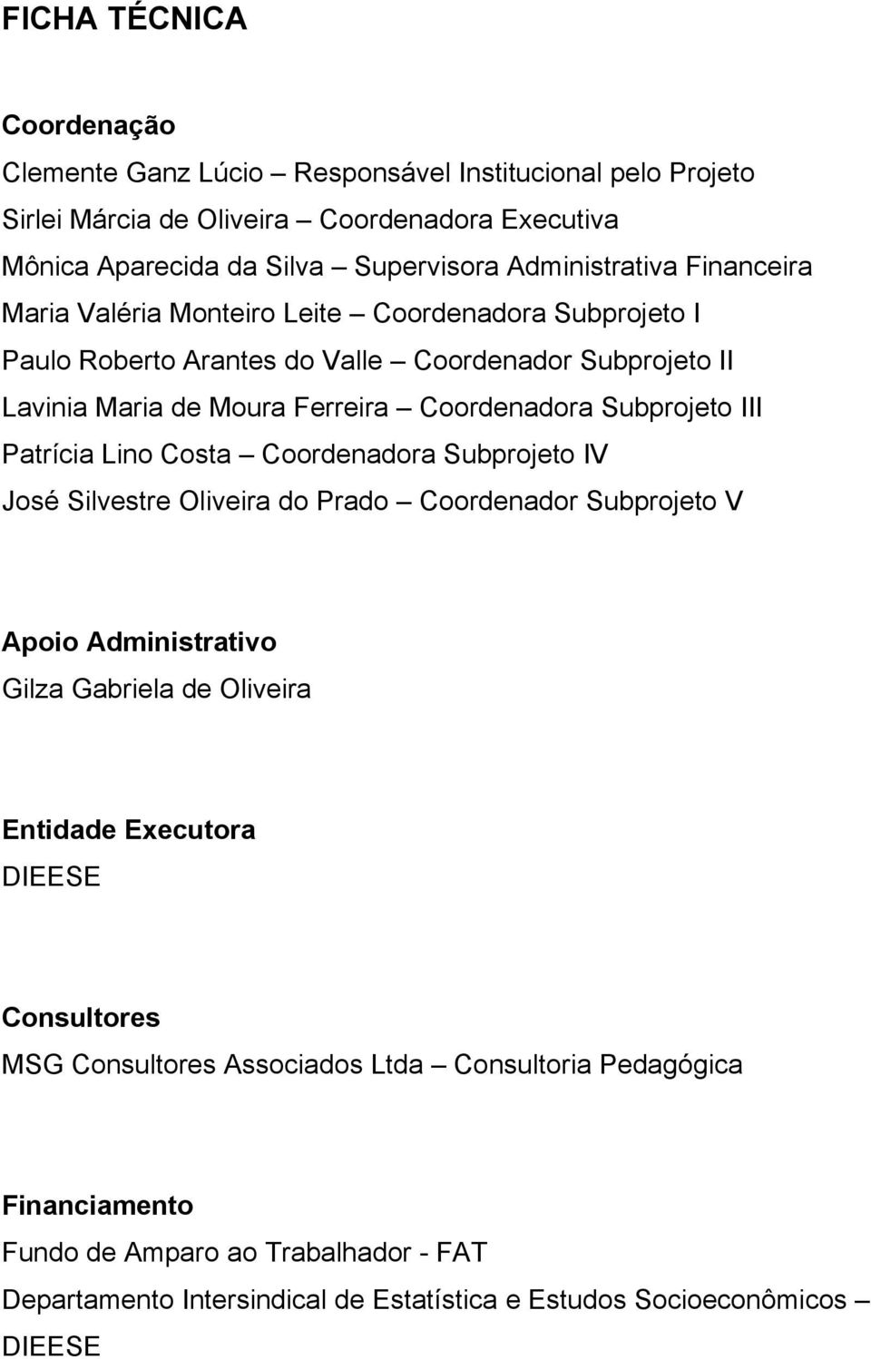 Subprojeto III Patrícia Lino Costa Coordenadora Subprojeto IV José Silvestre Oliveira do Prado Coordenador Subprojeto V Apoio Administrativo Gilza Gabriela de Oliveira Entidade