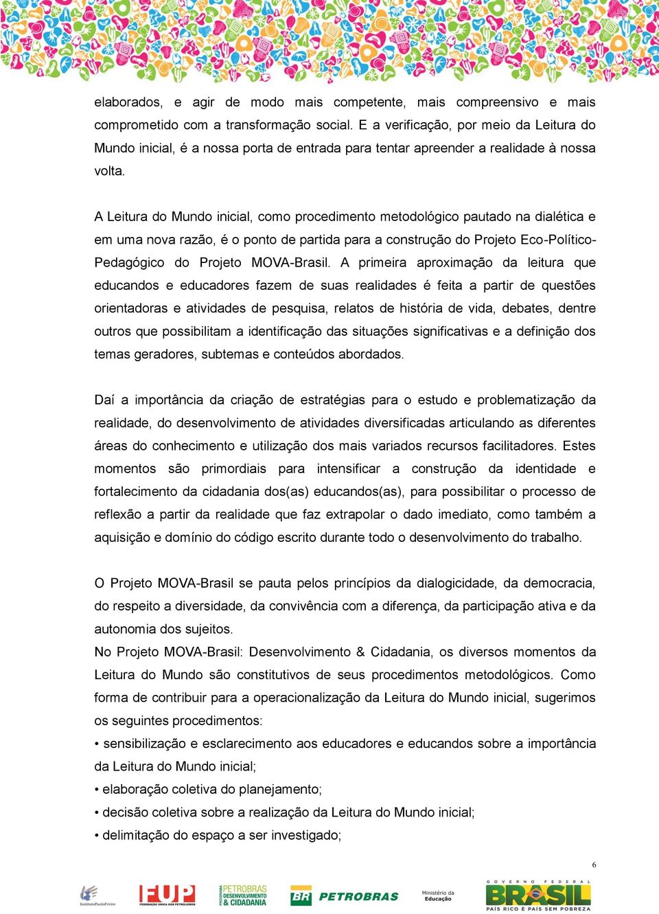 A Leitura do Mundo inicial, como procedimento metodológico pautado na dialética e em uma nova razão, é o ponto de partida para a construção do Projeto Eco-Político- Pedagógico do Projeto MOVA-Brasil.