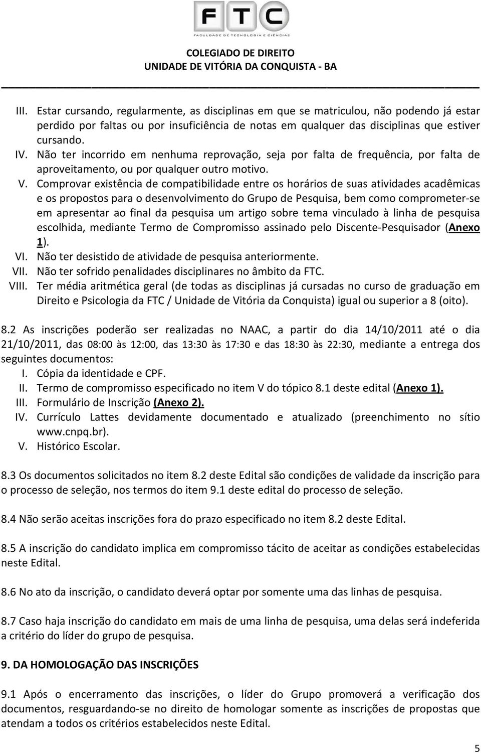 Comprovar existência de compatibilidade entre os horários de suas atividades acadêmicas e os propostos para o desenvolvimento do Grupo de Pesquisa, bem como comprometer-se em apresentar ao final da