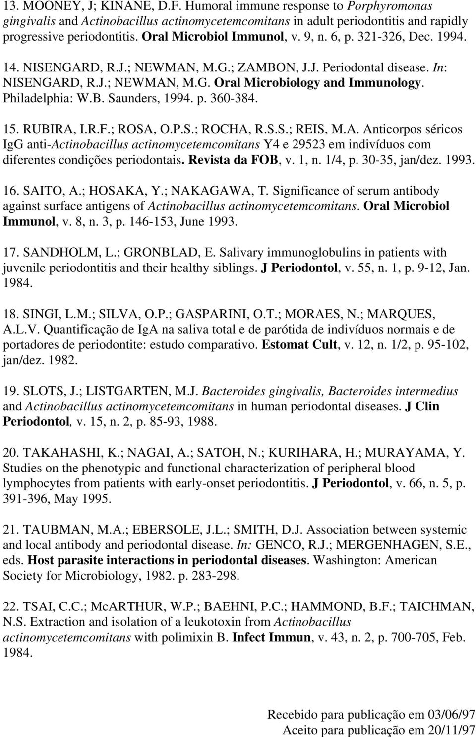 Philadelphia: W.B. Saunders, 1994. p. 360-384. 15. RUBIRA, I.R.F.; ROSA, O.P.S.; ROCHA, R.S.S.; REIS, M.A. Anticorpos séricos IgG anti-actinobacillus actinomycetemcomitans Y4 e 29523 em indivíduos com diferentes condições periodontais.