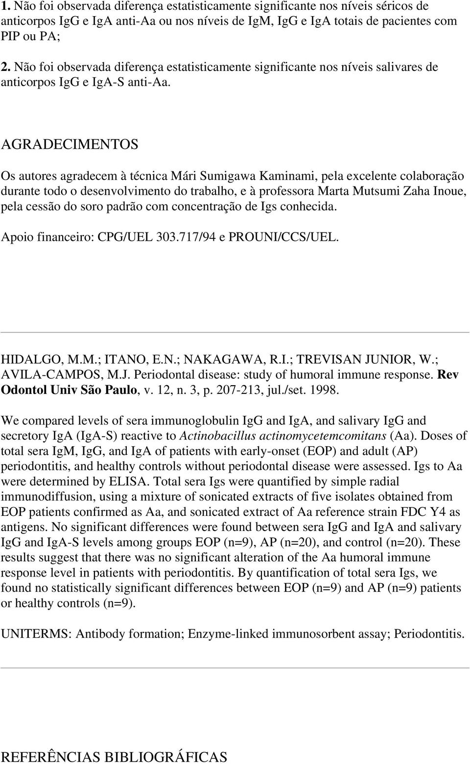 AGRADECIMENTOS Os autores agradecem à técnica Mári Sumigawa Kaminami, pela excelente colaboração durante todo o desenvolvimento do trabalho, e à professora Marta Mutsumi Zaha Inoue, pela cessão do