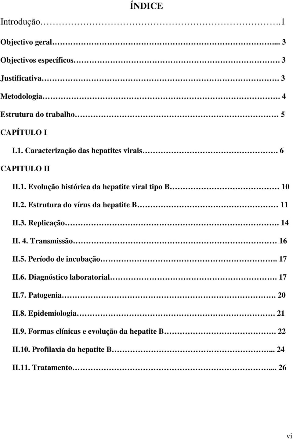 Transmissão 16 II.5. Período de incubação.. 17 II.6. Diagnóstico laboratorial. 17 II.7. Patogenia. 20 II.8. Epidemiologia. 21 II.9.