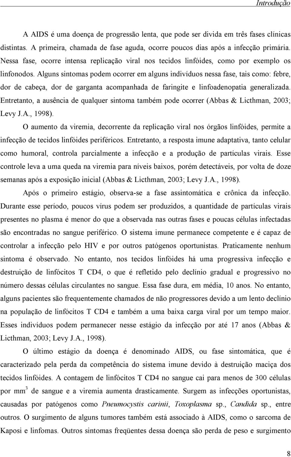 Alguns sintomas podem ocorrer em alguns indivíduos nessa fase, tais como: febre, dor de cabeça, dor de garganta acompanhada de faringite e linfoadenopatia generalizada.