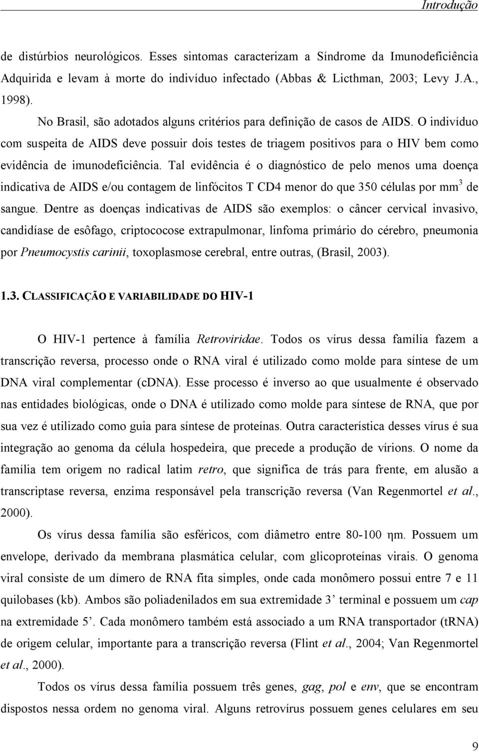 O indivíduo com suspeita de AIDS deve possuir dois testes de triagem positivos para o HIV bem como evidência de imunodeficiência.