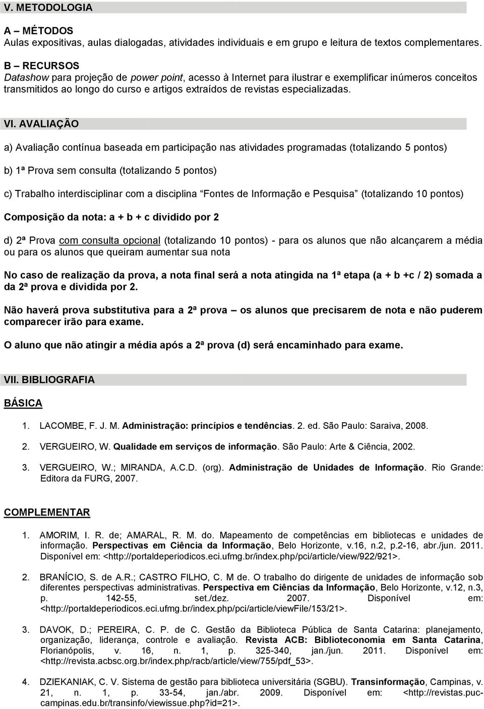 AVALIAÇÃO a) Avaliação contínua baseada em participação nas atividades programadas (totalizando 5 pontos) b) 1ª Prova sem consulta (totalizando 5 pontos) c) Trabalho interdisciplinar com a disciplina