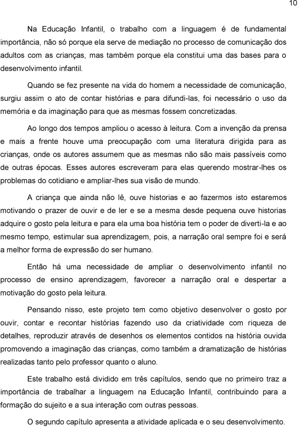 Quando se fez presente na vida do homem a necessidade de comunicação, surgiu assim o ato de contar histórias e para difundi-las, foi necessário o uso da memória e da imaginação para que as mesmas