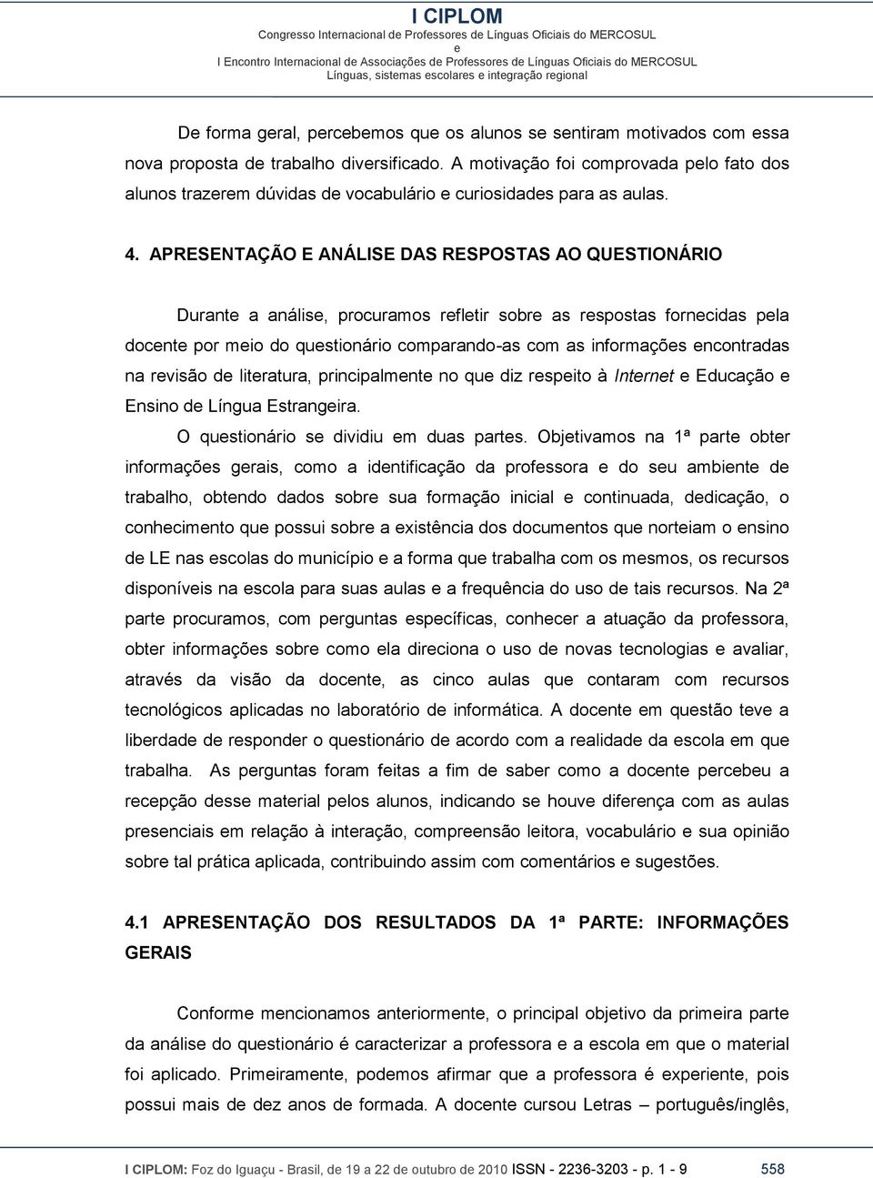 APRESENTAÇÃO E ANÁLISE DAS RESPOSTAS AO QUESTIONÁRIO Durant a anális, procuramos rfltir sobr as rspostas forncidas pla docnt por mio do qustionário comparando-as com as informaçõs ncontradas na