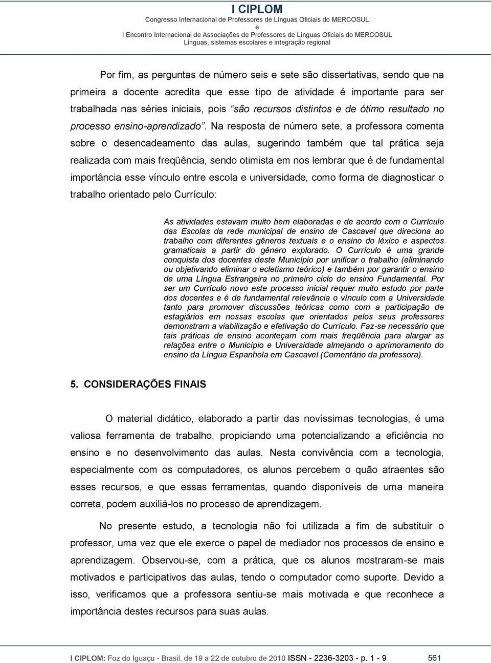 Na rsposta d númro st, a profssora comnta sobr o dsncadamnto das aulas, sugrindo também qu tal prática sja ralizada com mais frqüência, sndo otimista m nos lmbrar qu é d fundamntal importância ss