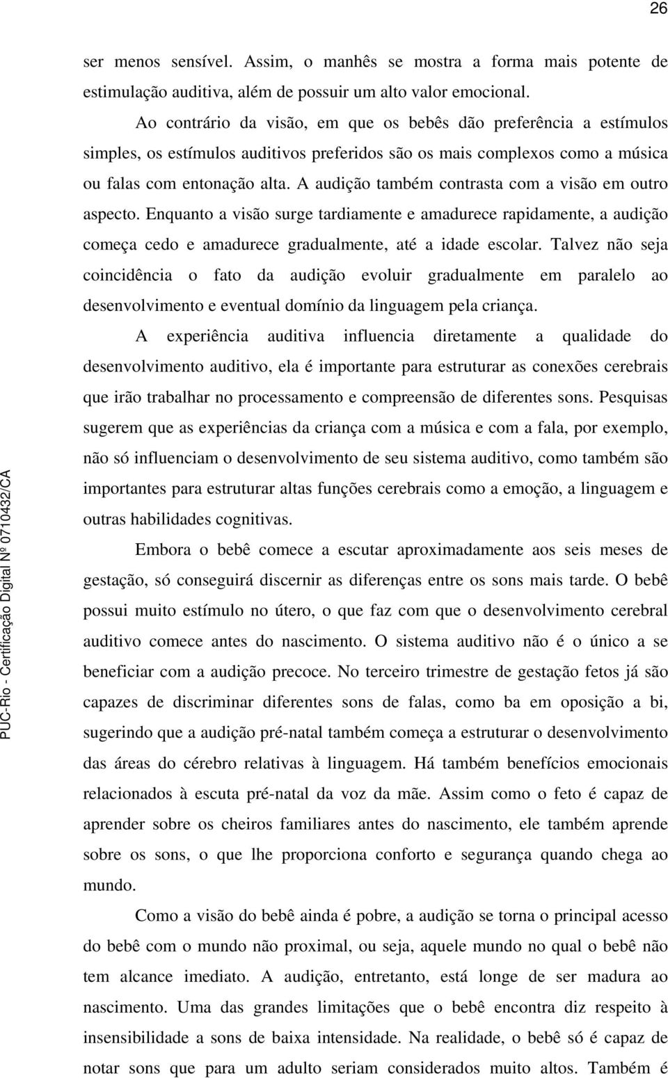 A audição também contrasta com a visão em outro aspecto. Enquanto a visão surge tardiamente e amadurece rapidamente, a audição começa cedo e amadurece gradualmente, até a idade escolar.