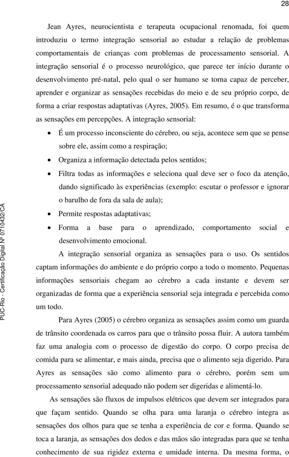 A integração sensorial é o processo neurológico, que parece ter início durante o desenvolvimento pré-natal, pelo qual o ser humano se torna capaz de perceber, aprender e organizar as sensações