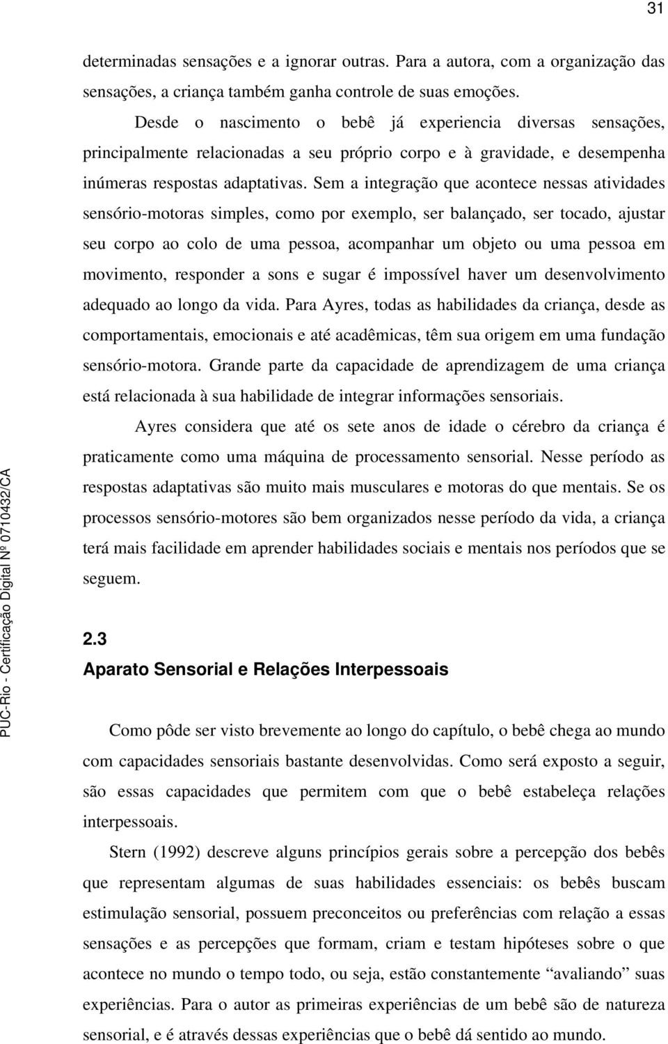 Sem a integração que acontece nessas atividades sensório-motoras simples, como por exemplo, ser balançado, ser tocado, ajustar seu corpo ao colo de uma pessoa, acompanhar um objeto ou uma pessoa em