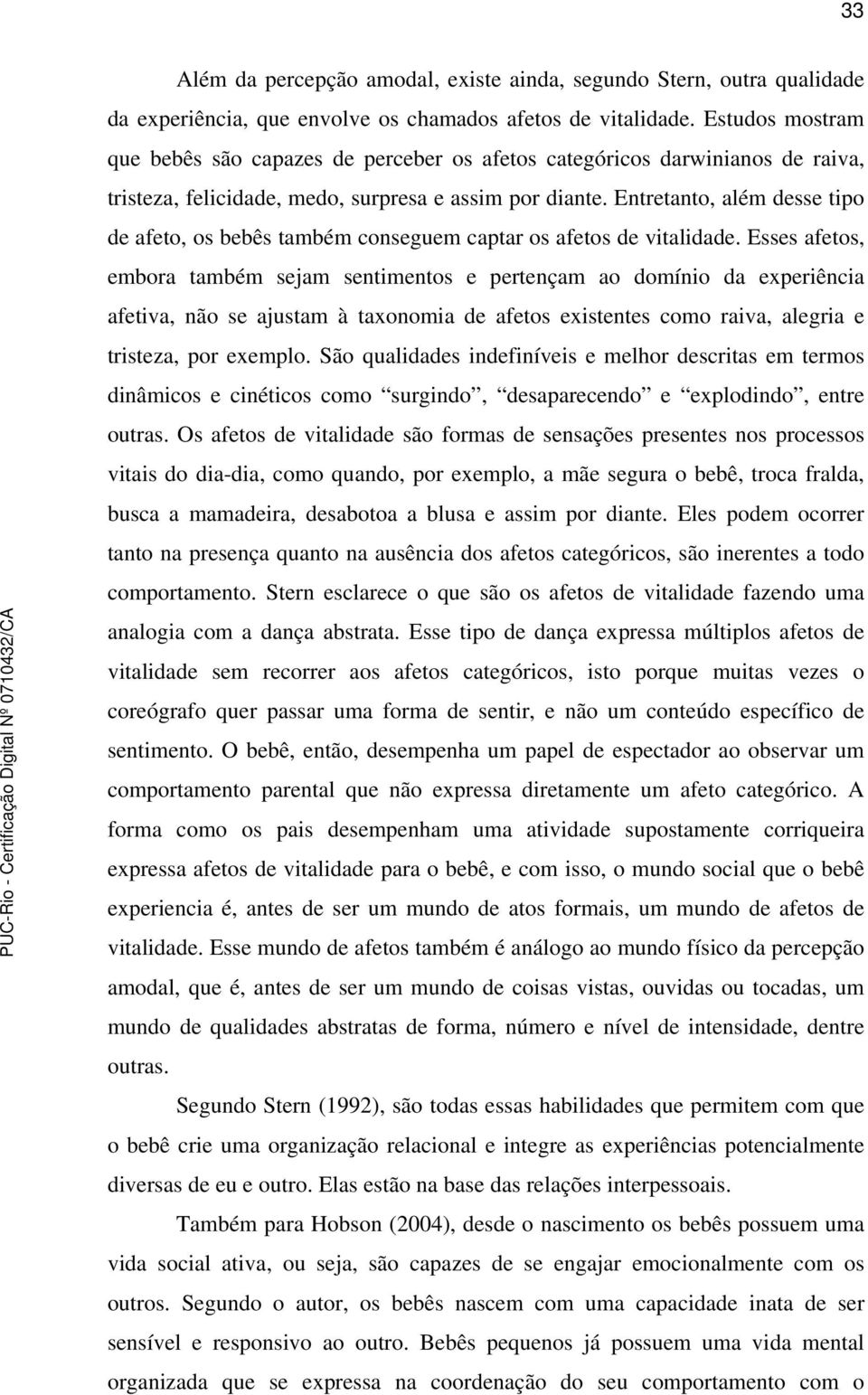 Entretanto, além desse tipo de afeto, os bebês também conseguem captar os afetos de vitalidade.