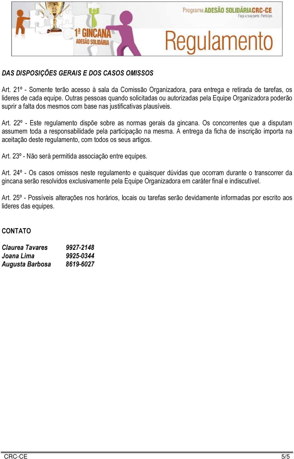 22º - Este regulamento dispõe sobre as normas gerais da gincana. Os concorrentes que a disputam assumem toda a responsabilidade pela participação na mesma.