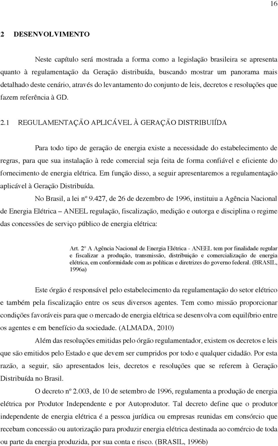 1 REGULAMENTAÇÃO APLICÁVEL À GERAÇÃO DISTRIBUIÍDA Para todo tipo de geração de energia existe a necessidade do estabelecimento de regras, para que sua instalação à rede comercial seja feita de forma