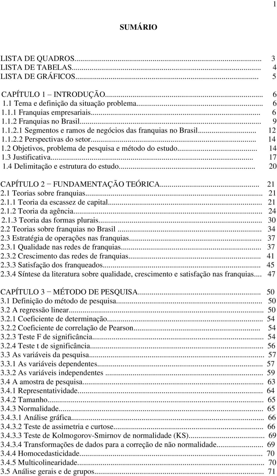 4 Delimitação e estrutura do estudo... 20 CAPÍTULO 2 FUNDAMENTAÇÃO TEÓRICA... 21 2.1 Teorias sobre franquias... 21 2.1.1 Teoria da escassez de capital... 21 2.1.2 Teoria da agência... 24 2.1.3 Teoria das formas plurais.