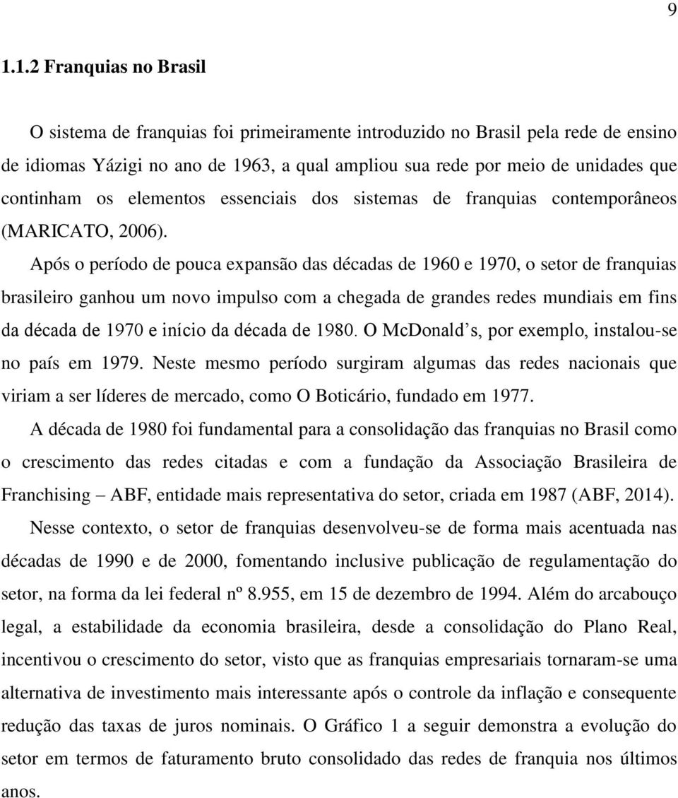 Após o período de pouca expansão das décadas de 1960 e 1970, o setor de franquias brasileiro ganhou um novo impulso com a chegada de grandes redes mundiais em fins da década de 1970 e início da