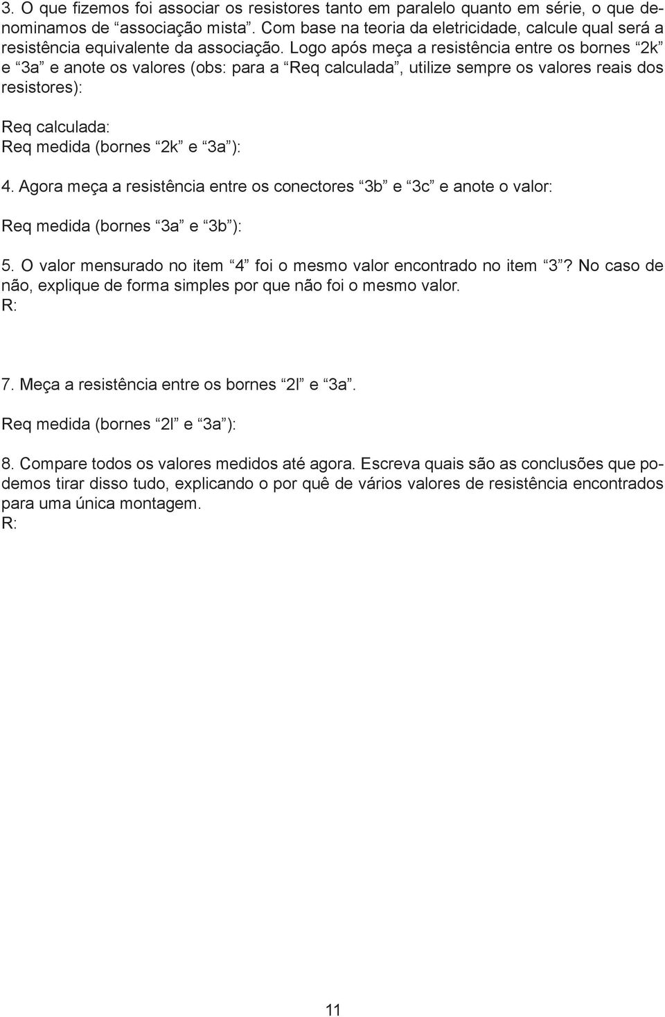 Logo após meça a resistência entre os bornes 2k e 3a e anote os valores (obs: para a Req calculada, utilize sempre os valores reais dos resistores): Req calculada: Req medida (bornes 2k e 3a ): 4.