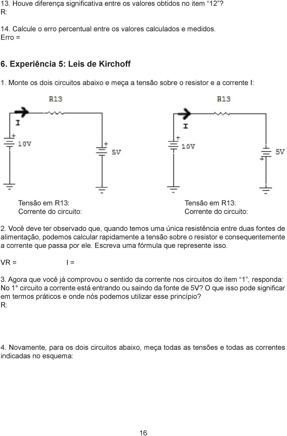 Você deve ter observado que, quando temos uma única resistência entre duas fontes de alimentação, podemos calcular rapidamente a tensão sobre o resistor e consequentemente a corrente que passa por