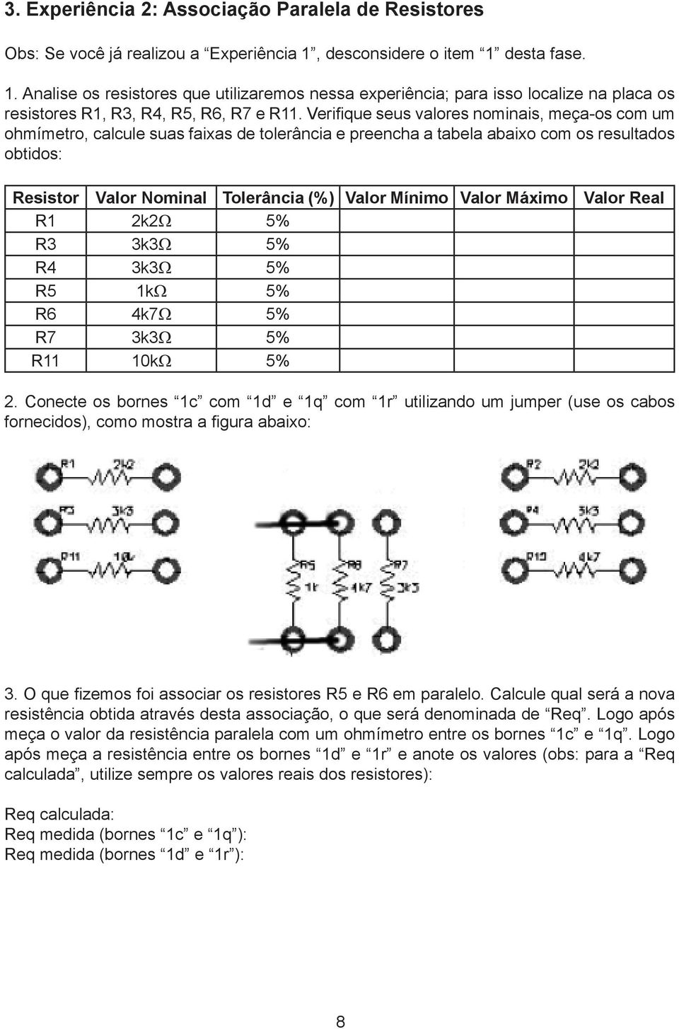 Verifique seus valores nominais, meça-os com um ohmímetro, calcule suas faixas de tolerância e preencha a tabela abaixo com os resultados obtidos: Resistor Valor Nominal Tolerância (%) Valor Mínimo