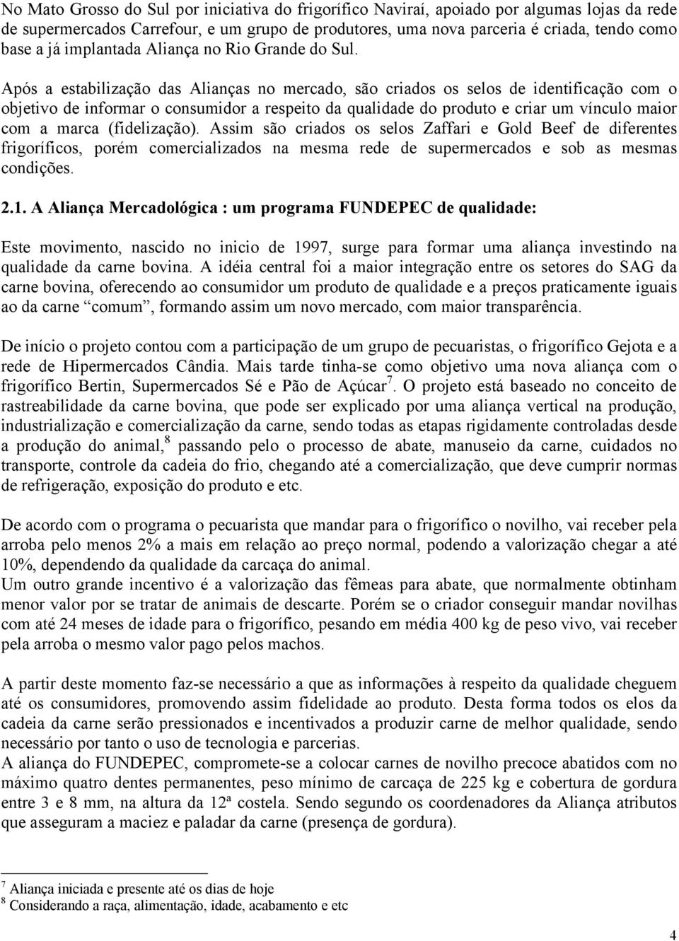 Após a estabilização das Alianças no mercado, são criados os selos de identificação com o objetivo de informar o consumidor a respeito da qualidade do produto e criar um vínculo maior com a marca