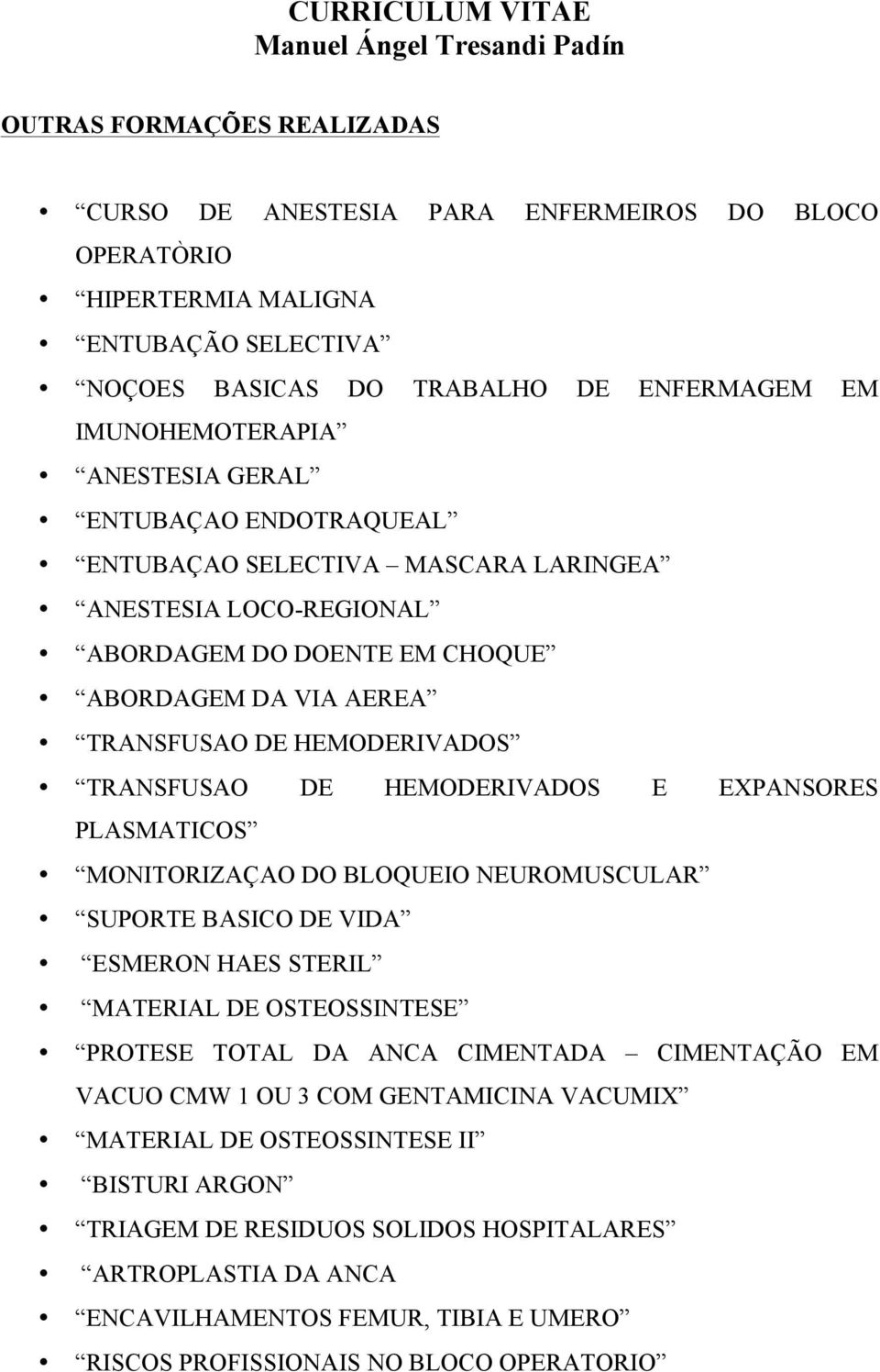 E EXPANSORES PLASMATICOS MONITORIZAÇAO DO BLOQUEIO NEUROMUSCULAR SUPORTE BASICO DE VIDA ESMERON HAES STERIL MATERIAL DE OSTEOSSINTESE PROTESE TOTAL DA ANCA CIMENTADA CIMENTAÇÃO EM VACUO CMW 1 OU 3