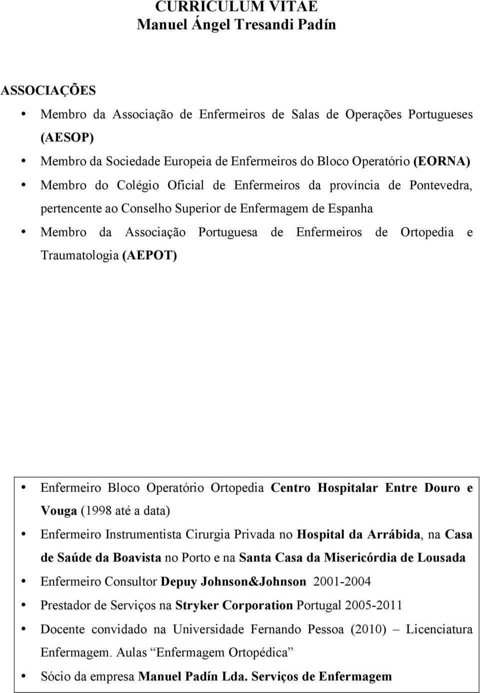 Operatório Ortopedia Centro Hospitalar Entre Douro e Vouga (1998 até a data) Enfermeiro Instrumentista Cirurgia Privada no Hospital da Arrábida, na Casa de Saúde da Boavista no Porto e na Santa Casa