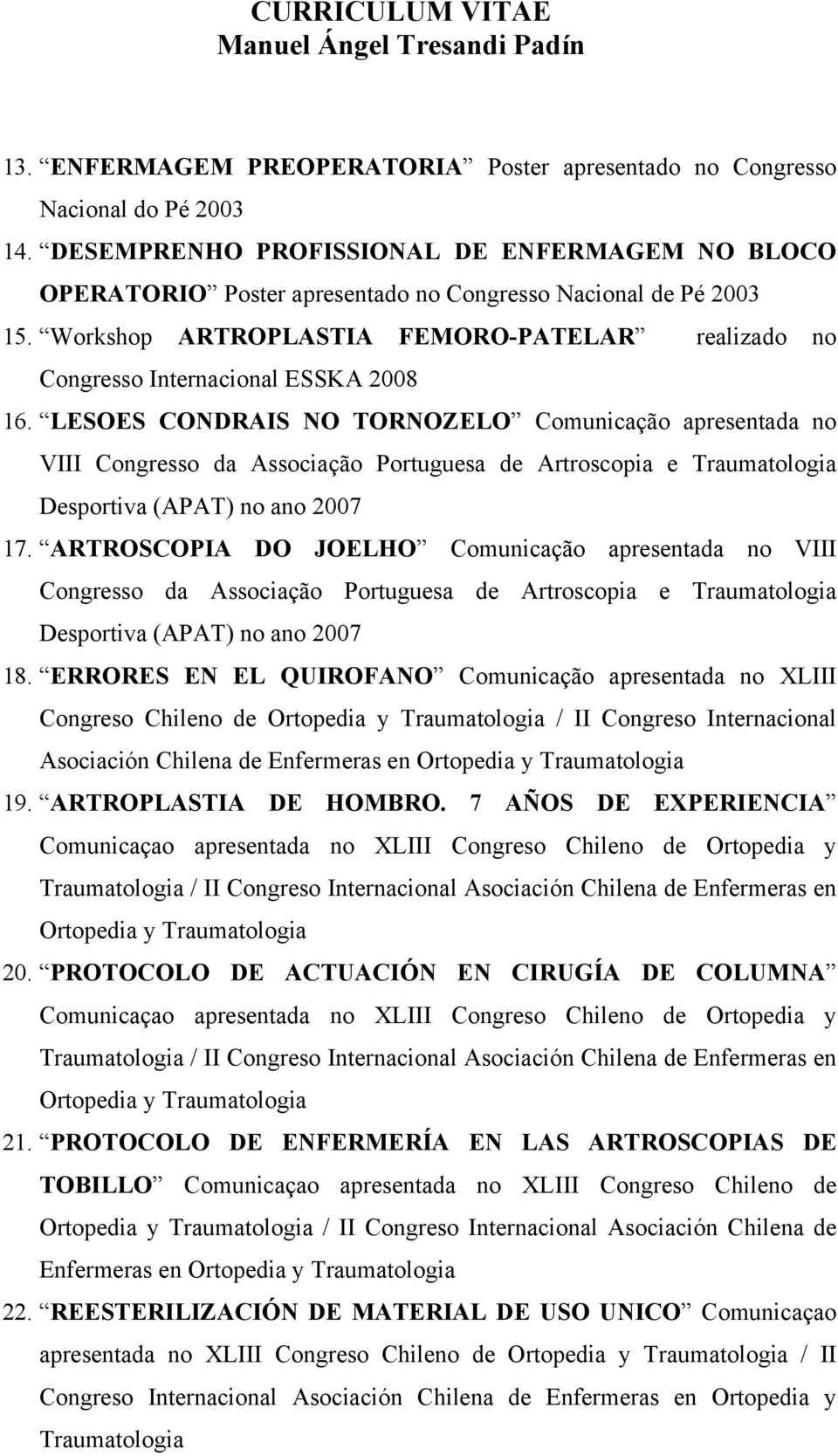 LESOES CONDRAIS NO TORNOZELO Comunicação apresentada no VIII Congresso da Associação Portuguesa de Artroscopia e Traumatologia Desportiva (APAT) no ano 2007 17.