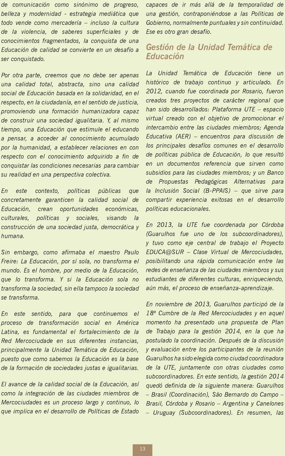 Por otra parte, creemos que no debe ser apenas una calidad total, abstracta, sino una calidad social de Educación basada en la solidaridad, en el respecto, en la ciudadanía, en el sentido de