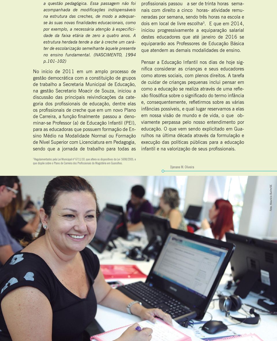 especificidade da faixa etária de zero a quatro anos. A estrutura herdada tende a dar à creche um caráter de escolarização semelhante àquele presente no ensino fundamental. (NASCIMENTO, 1994 p.