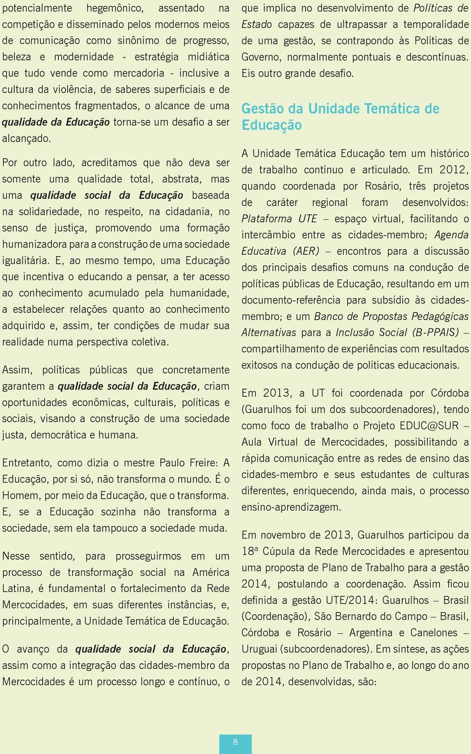 Por outro lado, acreditamos que não deva ser somente uma qualidade total, abstrata, mas uma qualidade social da Educação baseada na solidariedade, no respeito, na cidadania, no senso de justiça,