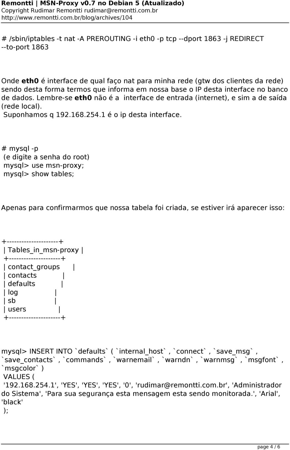 rede) sendo desta forma termos que informa em nossa base o IP desta interface no banco de dados. Lembre-se eth0 não é a interface de entrada (internet), e sim a de saída (rede local).