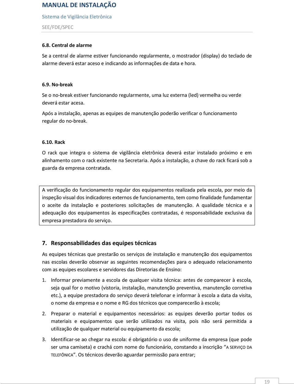 Após a instalação, apenas as equipes de manutenção poderão verificar o funcionamento regular do no-break. 6.10.